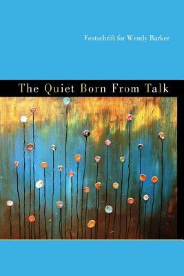 The Quiet Born from Talk: Festschrift for Wendy Barker by Kasper, Catherine