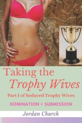 Taking the Trophy Wives: Part I of Seduced Trophy Wives (lesbian domination, lesbian seduction, bondage and discipline, humiliation, domination by Church, Jordan