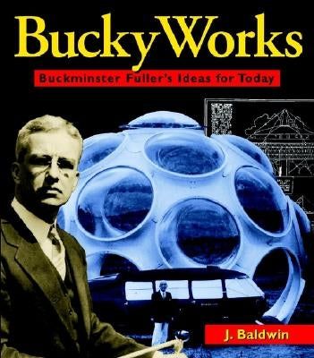 Buckyworks: Buckminster Fuller's Ideas for Today by Baldwin, J.