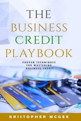 The Business Credit Playbook: Proven Techniques For Mastering Business Credit by McGee, Kristopher