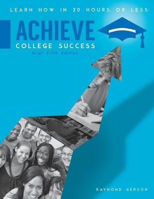 Achieve College Success: Learn How in 20 Hours or Less, Brief Fifth Edition by Gerson, Raymond