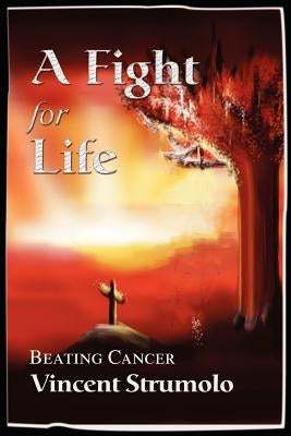 Fight for Life: Beating Cancer by Strumolo, Vincent