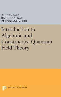 Introduction to Algebraic and Constructive Quantum Field Theory by Baez, John C.