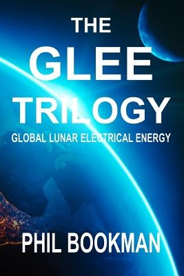 The GLEE Trilogy: Global Lunar Electrical Energy by Bookman, Phil