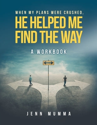 When My Plans Were Crushed, He Helped Me Find the Way: A Workbook by Mumma, Jenn