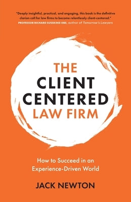 The Client-Centered Law Firm: How to Succeed in an Experience-Driven World by Newton, Jack