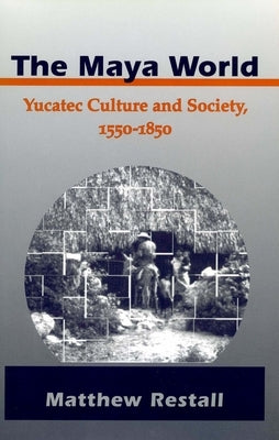 The Maya World: Yucatec Culture and Society, 1550-1850 by Restall, Matthew