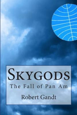 Skygods: The Fall of Pan Am by Gandt, Robert