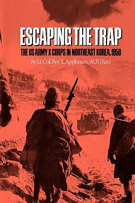 Escaping the Trap: The US Army X Corps in Northeast Korea, 1950 by Appleman, Roy Edgar