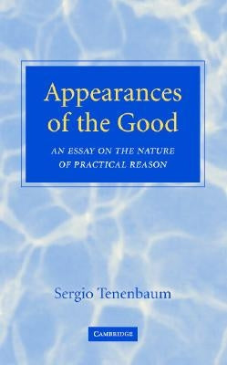 Appearances of the Good: An Essay on the Nature of Practical Reason by Tenenbaum, Sergio