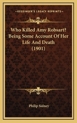 Who Killed Amy Robsart? Being Some Account of Her Life and Death (1901) by Sidney, Philip