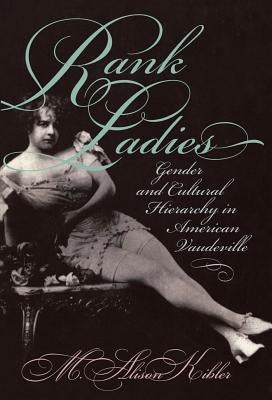 Rank Ladies: Gender and Cultural Hierarchy in American Vaudeville by Kibler, M. Alison