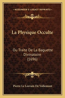 La Physique Occulte: Ou Traite De La Baguette Divinatoire (1696) by Vallemont, Pierre Le Lorrain De