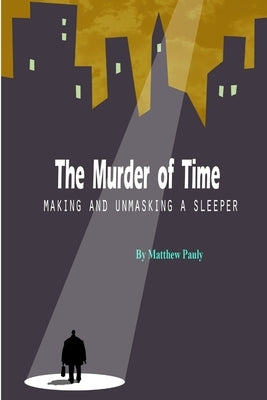 The Murder of Time: Making and Unmasking a Sleeper by Pauly, Matthew