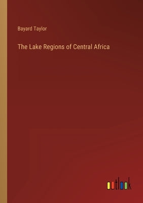 The Lake Regions of Central Africa by Taylor, Bayard