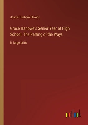 Grace Harlowe's Senior Year at High School; The Parting of the Ways: in large print by Flower, Jessie Graham