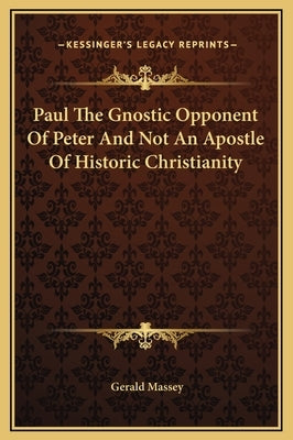 Paul the Gnostic Opponent of Peter and Not an Apostle of Historic Christianity by Massey, Gerald