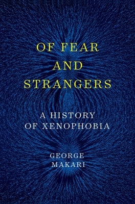 Of Fear and Strangers: A History of Xenophobia by Makari, George