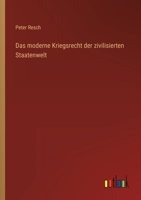 Das moderne Kriegsrecht der zivilisierten Staatenwelt by Resch, Peter