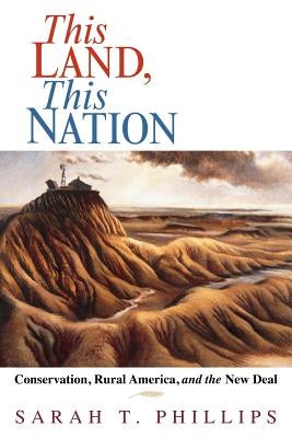 This Land, This Nation: Conservation, Rural America, and the New Deal by Phillips, Sarah T.