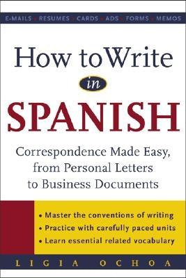 How to Write in Spanish: Correspondence Made Easy, from Personal Letters to Business Documents by Ochoa, Ligia