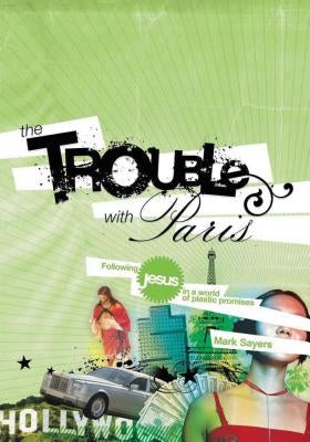 The Trouble with Paris: Following Jesus in a World of Plastic Promises by Sayers, Mark