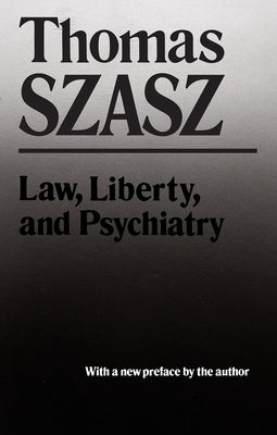 Law, Liberty, and Psychiatry: An Inquiry Into the Social Uses of Mental Health Practices by Szasz, Thomas