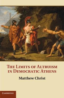 The Limits of Altruism in Democratic Athens by Christ, Matthew