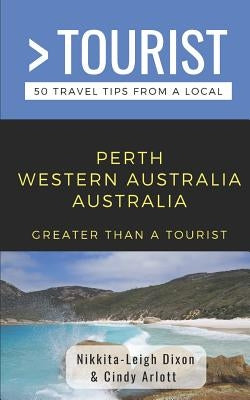 Greater Than a Tourist- Perth Western Australia Australia: 50 Travel Tips from a Local by Arlott, Cindy