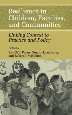 Resilience in Children, Families, and Communities: Linking Context to Practice and Policy by Peters, Ray D.