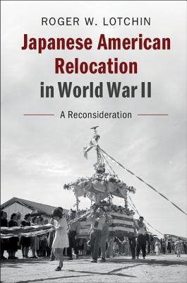 Japanese American Relocation in World War II: A Reconsideration by Lotchin, Roger W.