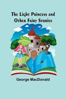 The Light Princess and Other Fairy Stories by MacDonald, George
