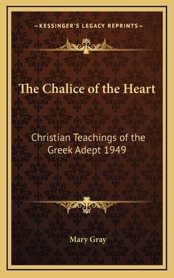 The Chalice of the Heart: Christian Teachings of the Greek Adept 1949 by Gray, Mary