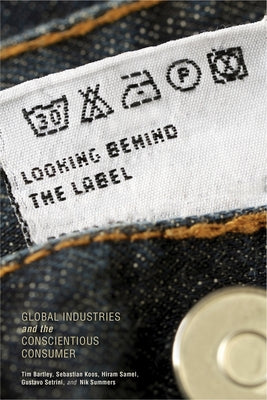 Looking Behind the Label: Global Industries and the Conscientious Consumer by Bartley, Tim