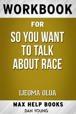 Workbook for So You Want To Talk About Race by Ljeoma Oluo by Workbooks, Max Help