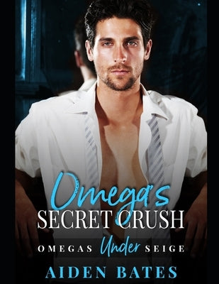 Omega's Secret Crush: Omega's Under Siege Book 1 by Bates, Aiden