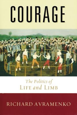 Courage: The Politics of Life and Limb by Avramenko, Richard