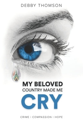 My Beloved Country Made Me Cry: Crime, Compassion, Hope by Thomson, Debby
