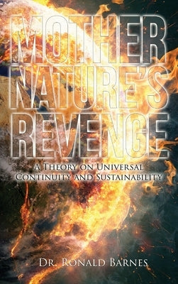 Mother's Nature Revenge: A Theory on Universal Continuity and Sustainability by Barnes, Ronald