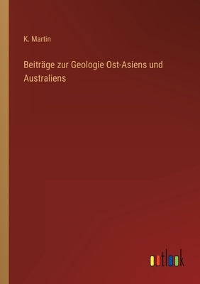 Beiträge zur Geologie Ost-Asiens und Australiens by Martin, K.