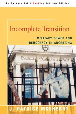Incomplete Transition: Military Power and Democracy in Argentina by McSherry, J. Patrice