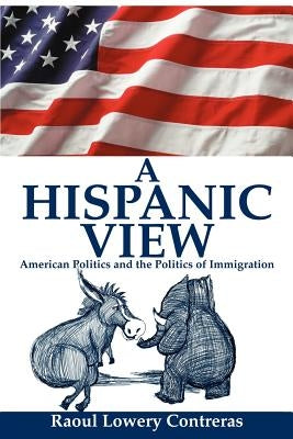 A Hispanic View: American Politics and the Politics of Immigration by Contreras, Raoul Lowery
