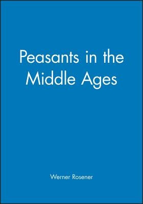 Peasants in the Middle Ages by Rosener, Werner