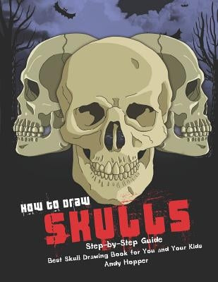 How to Draw Skulls Step-by-Step Guide: Best Skull Drawing Book for You and Your Kids by Hopper, Andy