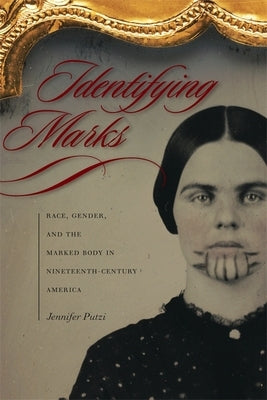 Identifying Marks: Race, Gender, and the Marked Body in Nineteenth-Century America by Putzi, Jennifer
