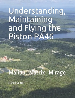 Understanding, Maintaining and Flying the Piston PA46: Malibu, Mirage, Matrix by Spitzer, Mark B.