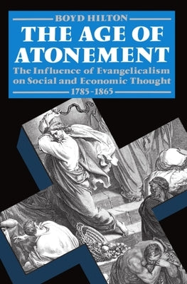 Age of Atonement: The Influence of Evangelicalism on Social and Economic Thought, 1785-1865 by Hilton, Boyd