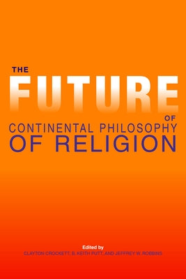 The Future of Continental Philosophy of Religion by Crockett, Clayton
