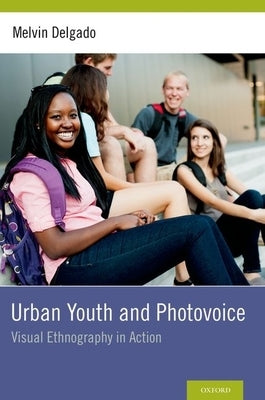 Urban Youth and Photovoice: Visual Ethnography in Action by Delgado, Melvin