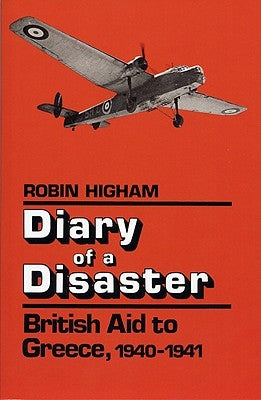 Diary of a Disaster: British Aid to Greece, 1940-1941 by Higham, Robin